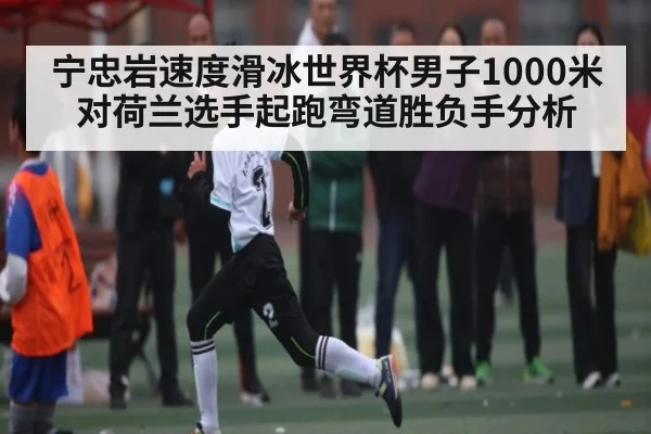 宁忠岩速度滑冰世界杯男子1000米对荷兰选手起跑弯道胜负手分析