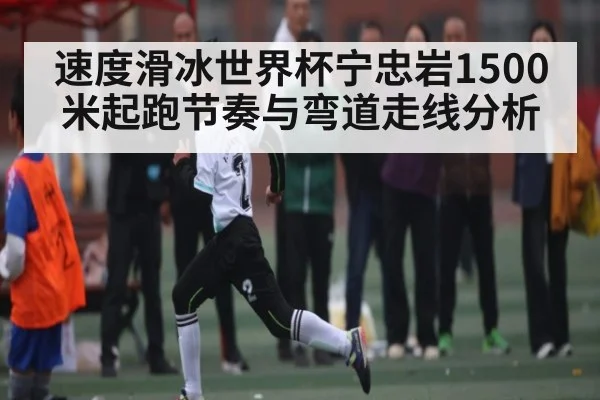 速度滑冰世界杯宁忠岩1500米起跑节奏与弯道走线分析（c7c7.comapp）